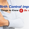 Birth Control implant? Things to Know & Be Aware of